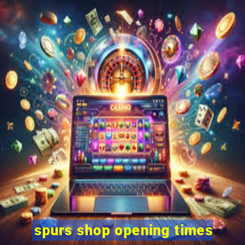 spurs shop opening times